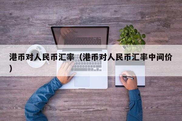 港币对人民币汇率回升(港币对人民币汇率回升的原因)